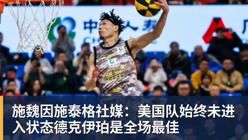 kaiyun体育施魏因施泰格社媒：美国队始终未进入状态德克伊珀是全场最佳