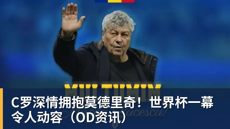 kaiyun体育C罗深情拥抱莫德里奇！世界杯一幕令人动容（OD资讯）