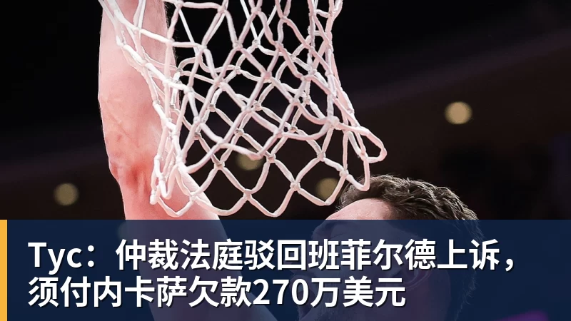 kaiyun体育Tyc:仲裁法庭驳回班菲尔德上诉,须付内卡萨欠款270万美元