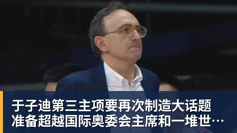 于子迪第三主项要再次制造大话题 准备超越国际奥委会主席和一堆世界纪录创造者